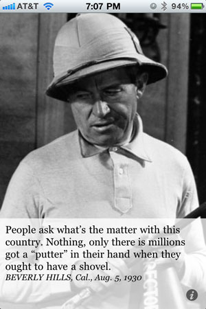 People ask what’s the matter with this country. Nothing, only there is millions got a “putter” in their hand when they ought to have a shovel. BEVERLY HILLS, Cal., Aug. 5, 1930